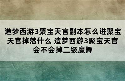 造梦西游3聚宝天官副本怎么进聚宝天官掉落什么 造梦西游3聚宝天官会不会掉二级魔舞